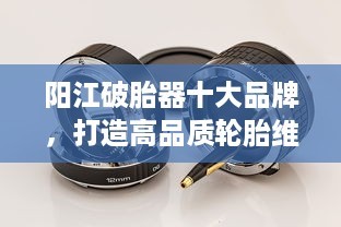 陽江破胎器十大品牌，打造高品質(zhì)輪胎維修首選